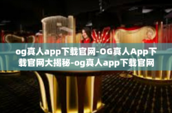 og真人app下载官网-OG真人App下载官网大揭秘-og真人app下载官网