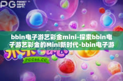 bbin电子游艺彩金mini-探索bbin电子游艺彩金的Mini新时代-bbin电子游艺彩金mini