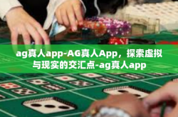 ag真人app-AG真人App，探索虚拟与现实的交汇点-ag真人app