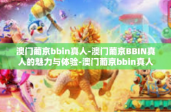 澳门葡京bbin真人-澳门葡京BBIN真人的魅力与体验-澳门葡京bbin真人
