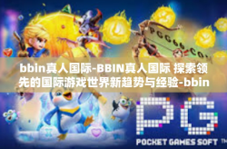 bbin真人国际-BBIN真人国际 探索领先的国际游戏世界新趋势与经验-bbin真人国际