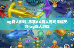 ag真人游戏-尽享AG真人游戏乐趣无穷-ag真人游戏