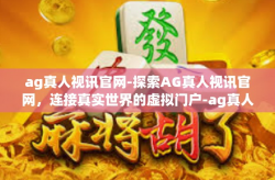 ag真人视讯官网-探索AG真人视讯官网，连接真实世界的虚拟门户-ag真人视讯官网