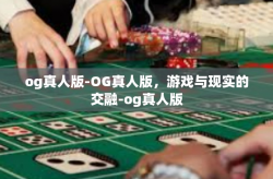 og真人版-OG真人版，游戏与现实的交融-og真人版