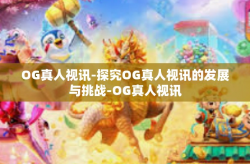 OG真人视讯-探究OG真人视讯的发展与挑战-OG真人视讯