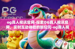 og真人视讯官网-探索OG真人视讯官网，实时互动体验的新纪元-og真人视讯官网