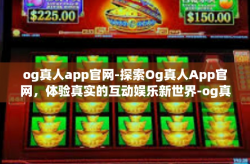og真人app官网-探索Og真人App官网，体验真实的互动娱乐新世界-og真人app官网