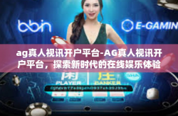ag真人视讯开户平台-AG真人视讯开户平台，探索新时代的在线娱乐体验-ag真人视讯开户平台