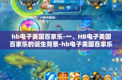 hb电子美国百家乐-一、HB电子美国百家乐的诞生背景-hb电子美国百家乐