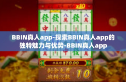 BBIN真人app-探索BBIN真人app的独特魅力与优势-BBIN真人app