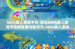 bbin真人游戏平台-探究BBIN真人游戏平台的发展与吸引力-bbin真人游戏平台