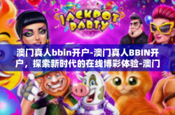 澳门真人bbin开户-澳门真人BBIN开户，探索新时代的在线博彩体验-澳门真人bbin开户