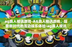 ag真人视讯游戏-AG真人视讯游戏，探索新时代的互动娱乐体验-ag真人视讯游戏
