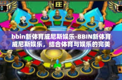 bbin新体育威尼斯娱乐-BBIN新体育威尼斯娱乐，结合体育与娱乐的完美体验-bbin新体育威尼斯娱乐