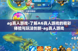 ag真人游戏-了解AG真人游戏的精彩体验与玩法创新-ag真人游戏