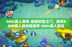 bbin真人游戏-超越时空之门，探索BBIN真人游戏新境界-bbin真人游戏