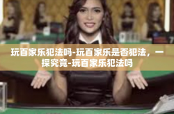 玩百家乐犯法吗-玩百家乐是否犯法，一探究竟-玩百家乐犯法吗