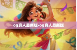 og真人最新版-og真人最新版
