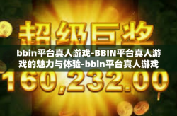 bbin平台真人游戏-BBIN平台真人游戏的魅力与体验-bbin平台真人游戏