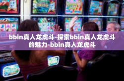 bbin真人龙虎斗-探索bbin真人龙虎斗的魅力-bbin真人龙虎斗