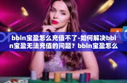 bbin宝盈怎么充值不了-如何解决bbin宝盈无法充值的问题？bbin宝盈怎么充值不了