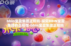 bbin宝盈集团正规吗-探究BBIN宝盈集团的正规性-bbin宝盈集团正规吗