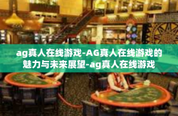 ag真人在线游戏-AG真人在线游戏的魅力与未来展望-ag真人在线游戏