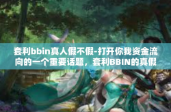 套利bbin真人假不假-打开你我资金流向的一个重要话题，套利BBIN的真假探究-套利bbin真人假不假