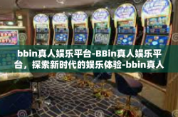 bbin真人娱乐平台-BBin真人娱乐平台，探索新时代的娱乐体验-bbin真人娱乐平台