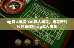 og真人电竞-OG真人电竞，电竞新时代的新体验-og真人电竞