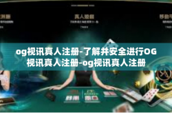 og视讯真人注册-了解并安全进行OG视讯真人注册-og视讯真人注册