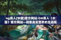 og真人(中国)官方网站-OG真人（中国）官方网站—探索真实世界的互动娱乐体验-og真人(中国)官方网站