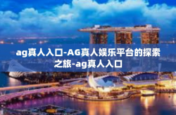 ag真人入口-AG真人娱乐平台的探索之旅-ag真人入口