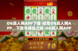 OG真人网APP下载-探索OG真人网APP，下载与体验之旅-OG真人网APP下载