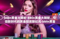 bbin黄金大转轮-BBin黄金大转轮，引领新时代的黄金投资新纪元-bbin黄金大转轮