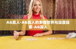 AG真人-AG真人的多维世界与深度探索-AG真人