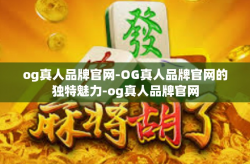 og真人品牌官网-OG真人品牌官网的独特魅力-og真人品牌官网