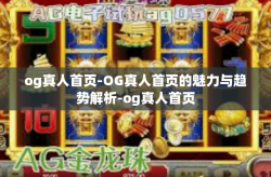 og真人首页-OG真人首页的魅力与趋势解析-og真人首页