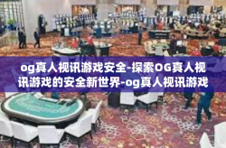 og真人视讯游戏安全-探索OG真人视讯游戏的安全新世界-og真人视讯游戏安全