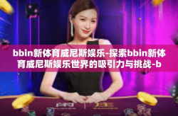 bbin新体育威尼斯娱乐-探索bbin新体育威尼斯娱乐世界的吸引力与挑战-bbin新体育威尼斯娱乐