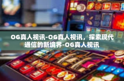 OG真人视讯-OG真人视讯，探索现代通信的新境界-OG真人视讯