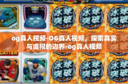 og真人视频-OG真人视频，探索真实与虚拟的边界-og真人视频
