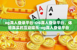 og真人登录平台-OG真人登录平台，体验真实的互动娱乐-og真人登录平台