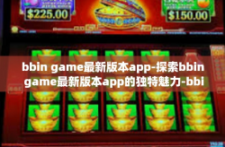bbin game最新版本app-探索bbin game最新版本app的独特魅力-bbin game最新版本app