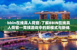 bbin在线真人荷官-了解BBIN在线真人荷官—竞技游戏中的新模式与新体验-bbin在线真人荷官