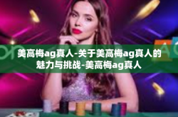 美高梅ag真人-关于美高梅ag真人的魅力与挑战-美高梅ag真人