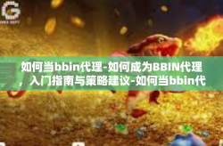 如何当bbin代理-如何成为BBIN代理，入门指南与策略建议-如何当bbin代理