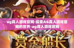 ag真人游戏官网-探索AG真人游戏官网的世界-ag真人游戏官网