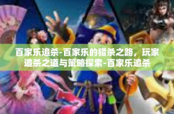 百家乐追杀-百家乐的猎杀之路，玩家追杀之道与策略探索-百家乐追杀
