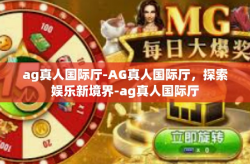 ag真人国际厅-AG真人国际厅，探索娱乐新境界-ag真人国际厅